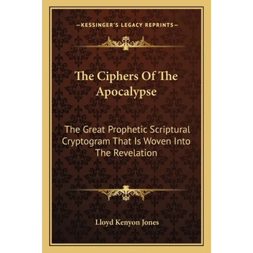 The Ciphers of the Apocalypse: The Great Prophetic Scriptural Cryptogram That Is Woven Into the Revelation - Paperback