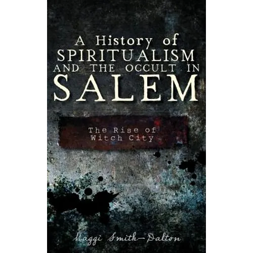 A History of Spiritualism and the Occult in Salem: The Rise of Witch City - Hardcover