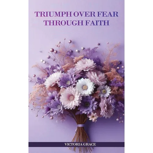Triumph Over Fear Through Faith... - Hardcover