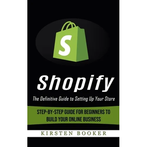 Shopify: The Definitive Guide to Setting Up Your Store (Step-by-step Guide for Beginners to Build Your Online Business) - Paperback