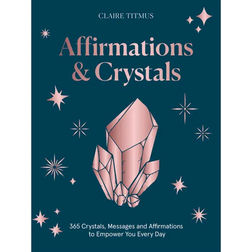 Crystals and Affirmations: 365 Crystals, Messages and Affirmations to Empower You Every Day of the Year - Hardcover