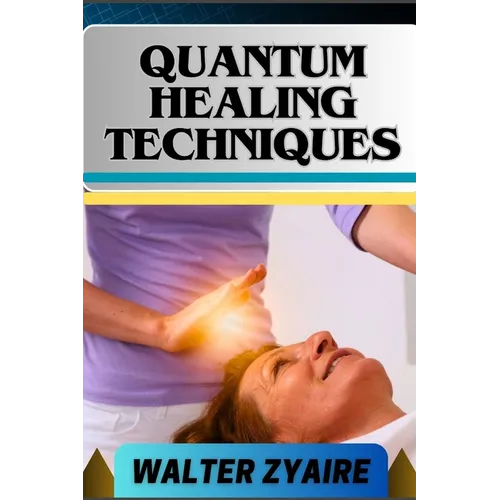 Quantum Healing Techniques: A Complete Guide For Navigating The Realm Of Possibilities And Harnessing Energy For Holistic Wellness - Paperback