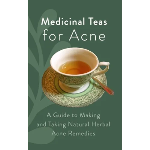 Medicinal Teas for Acne: A Guide to Making and Taking Natural Herbal Acne Remedies - Paperback