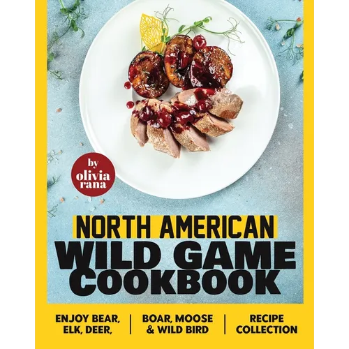 North American Wild Game Cookbook: Enjoy Bear, Elk, Deer, Boar, Moose & Wild Bird Recipe Collection - Paperback