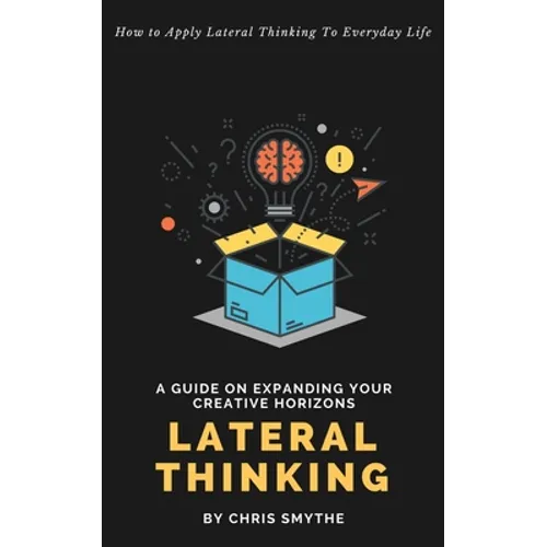 Lateral Thinking: How To Apply Lateral Thinking To Everyday Life - Paperback