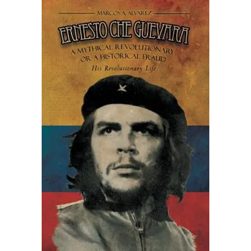 Ernesto Che Guevara: A Mythical Revolutionary or a Historical Fraud: His Revolutionary Life - Paperback