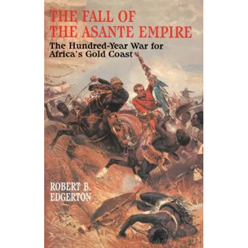 The Fall of the Asante Empire: The Hundred-Year War for Africa's Gold Coast - Paperback