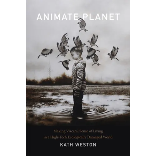 Animate Planet: Making Visceral Sense of Living in a High-Tech Ecologically Damaged World - Paperback