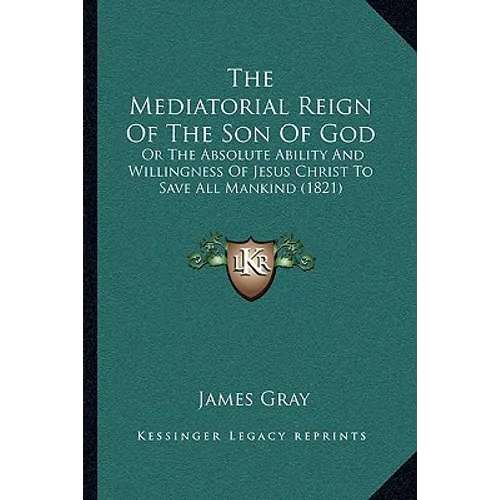 The Mediatorial Reign Of The Son Of God: Or The Absolute Ability And Willingness Of Jesus Christ To Save All Mankind (1821) - Paperback