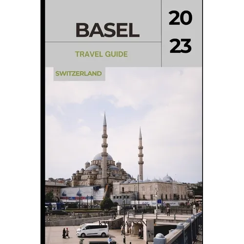Basel Travel Guide 2023: "Basel Unveiled: Exploring the Cultural Gem of Switzerland" - Paperback