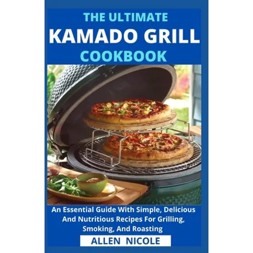 The Ultimate Kamado Grill Cookbook: An Essential Guide With Simple, Delicious And Nutritious Recipes For Grilling, Smoking, And Roasting - Paperback