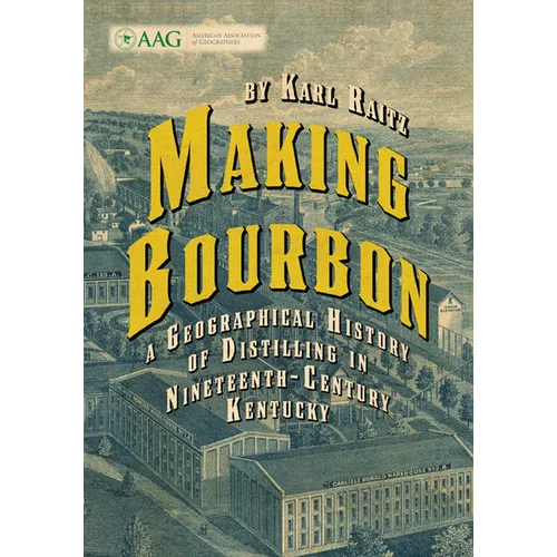 Making Bourbon: A Geographical History of Distilling in Nineteenth-Century Kentucky - Paperback