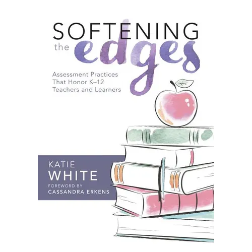 Softening the Edges: Assessment Practices That Honor K-12 Teachers and Learners (Using Responsible Assessment Methods in Ways That Support Student Eng - Paperback