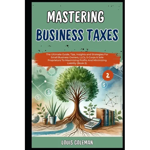Mastering Business Taxes: The Ultimate Guide, Tips, Insights and Strategies For Small Business Owners, LLCs, S-Corps & Sole Proprietors To Maxim - Paperback