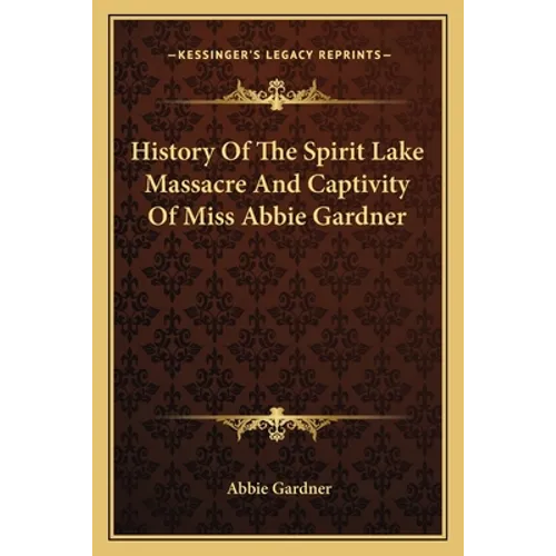 History Of The Spirit Lake Massacre And Captivity Of Miss Abbie Gardner - Paperback