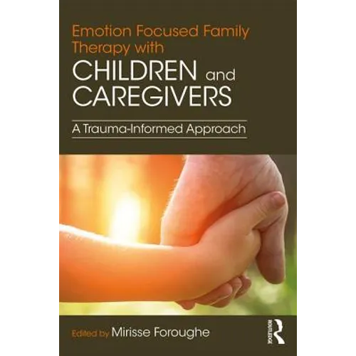 Emotion Focused Family Therapy with Children and Caregivers: A Trauma-Informed Approach - Paperback