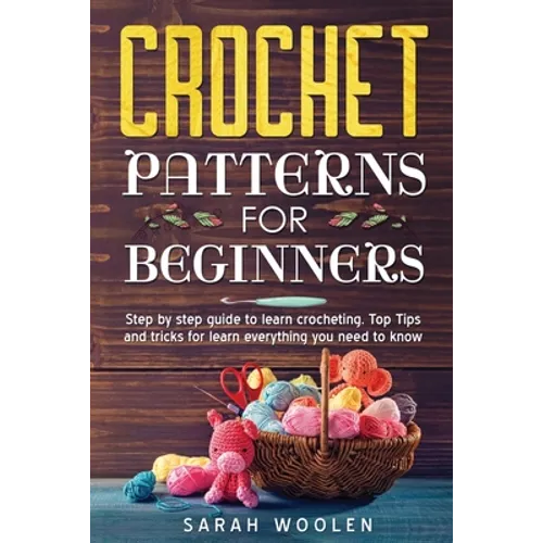 Crochet Patterns for Beginners: Step by Step Guide to Learn Crocheting. Top Tips and Tricks for Learn Everything You Need to Know - Paperback