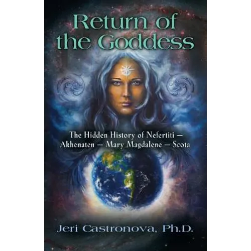 Return of the Goddess: The Hidden History of Nefertiti - Akhenaten - Mary Magdalene - Scota - Paperback