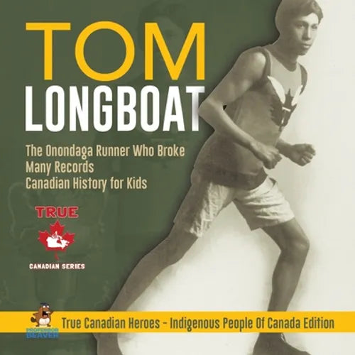 Tom Longboat - The Onondaga Runner Who Broke Many Records Canadian History for Kids True Canadian Heroes - Indigenous People Of Canada Edition - Paperback