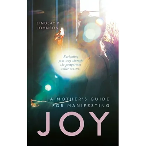 A Mother's Guide for Manifesting JOY: Navigating your way through the postpartum roller coaster - Paperback