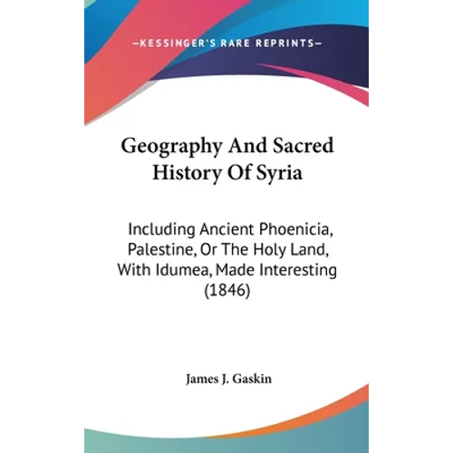 Geography And Sacred History Of Syria: Including Ancient Phoenicia, Palestine, Or The Holy Land, With Idumea, Made Interesting (1846) - Hardcover
