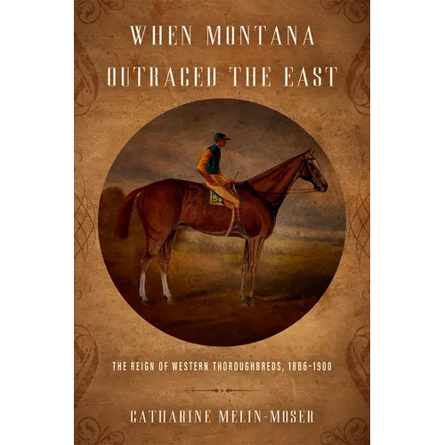 When Montana Outraced the East: The Reign of Western Thoroughbreds, 1886-1900 - Hardcover