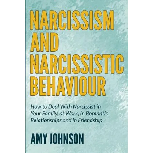 Narcissism and Narcissistic Behaviour: How to Deal With Narcissist in Your Family, at Work, in Romantic Relationships and in Friendship - Paperback