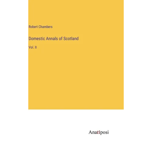 Domestic Annals of Scotland: Vol. II - Hardcover