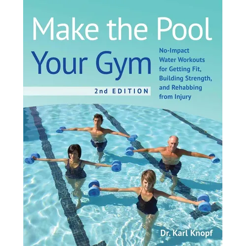 Make the Pool Your Gym, 2nd Edition: No-Impact Water Workouts for Getting Fit, Building Strength, and Rehabbing from Injury - Paperback