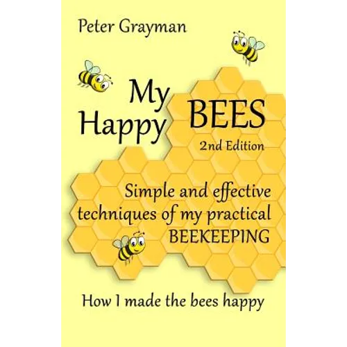 My Happy Bees: 2nd Edition. Simple and Effective Techniques of My Practical Beekeeping. How I Made the Bees Happy. - Paperback