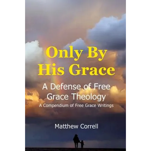 Only by His Grace: A Defense of Free Grace Theology - Paperback