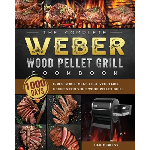 The Complete Weber Wood Pellet Grill Cookbook: 1000-Day Irresistible Meat, Fish, Vegetable Recipes For Your Wood Pellet Grill - Paperback