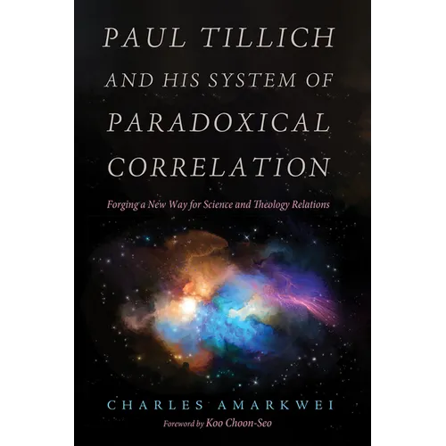 Paul Tillich and His System of Paradoxical Correlation: Forging a New Way for Science and Theology Relations - Hardcover