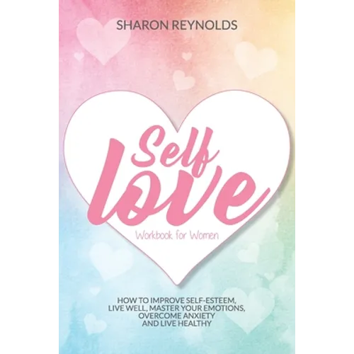 Self Love Workbook For Women: How to improve self-esteem, live well, master your emotions, overcome anxiety and live healthy - Paperback