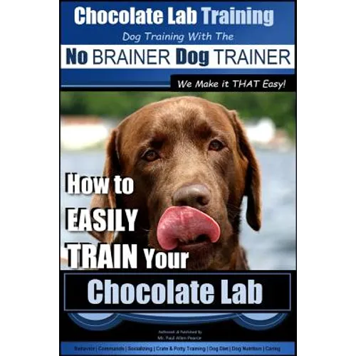 Chocolate Lab Training with the No BRAINER Dog TRAINER We Make it THAT Easy!: How to EASILY TRAIN Your Chocolate Lab - Paperback