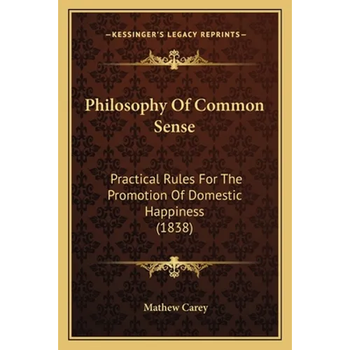 Philosophy Of Common Sense: Practical Rules For The Promotion Of Domestic Happiness (1838) - Paperback