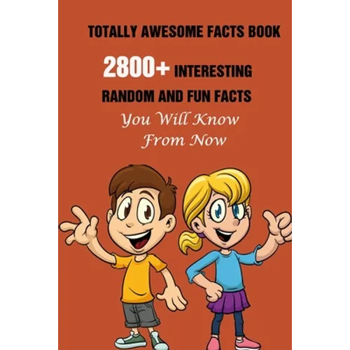 Totally Awesome Facts Book: 2800+ Interesting, Random And Fun Facts You Will Know From Now - Paperback
