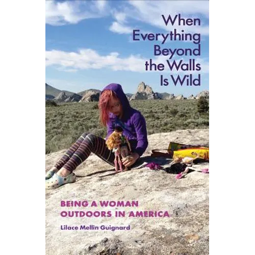 When Everything Beyond the Walls Is Wild: Being a Woman Outdoors in America - Paperback