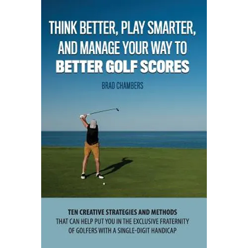 Think Better, Play Smarter, and Manage Your Way to Better Golf Scores: Ten creative strategies and methods that can help put you in the exclusive frat - Paperback