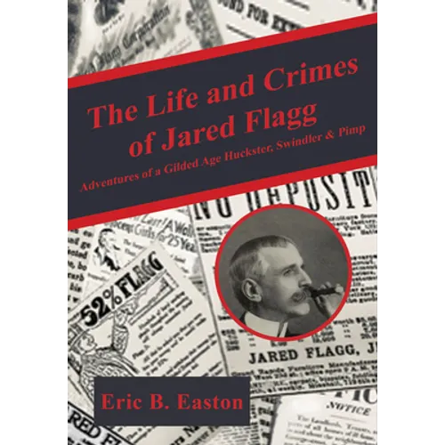 The Life and Crimes of Jared Flagg: Adventures of a Gilded Age Huckster, Swindler & Pimp - Paperback