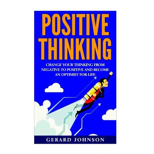 Positive Thinking: Change Your Thinking From Negative to Positive and Become an Optimist For Life (Positive Thinking, Positive Discipline - Paperback