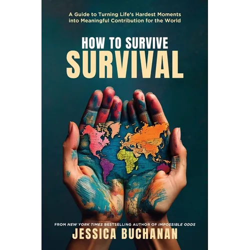 How to Survive Survival: A Guide to Turning Life's Hardest Moments into Meaningful Contribution for the World - Paperback