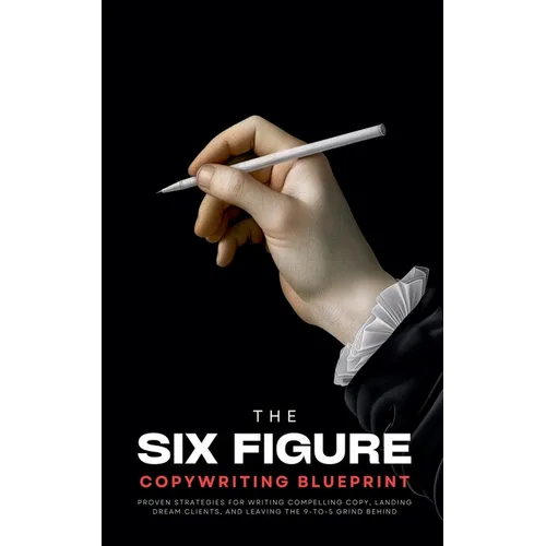 The Six-Figure Copywriting Blueprint: Proven Strategies for Writing Compelling Copy, Landing Dream Clients, and Leaving the 9-to-5 Grind Behind - Paperback