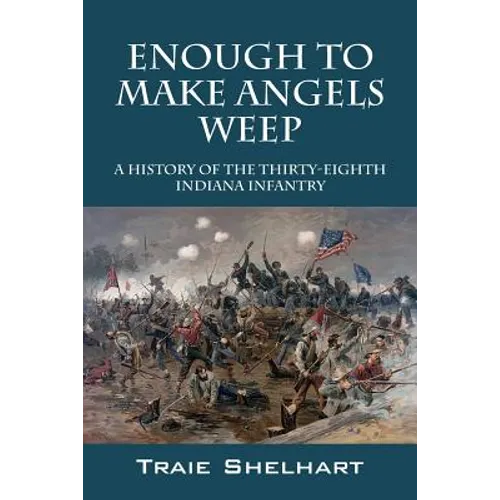 Enough to Make Angels Weep: A History of the Thirty-Eighth Indiana Infantry - Paperback