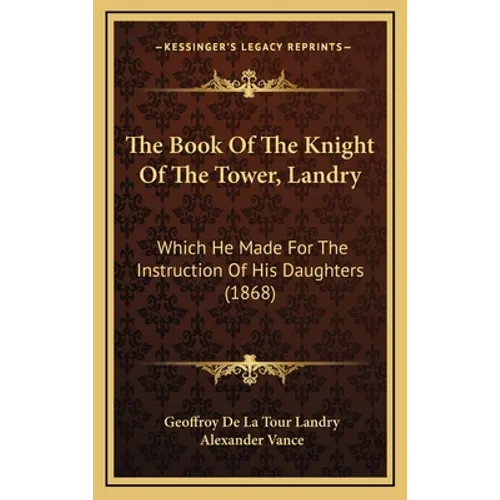 The Book Of The Knight Of The Tower, Landry: Which He Made For The Instruction Of His Daughters (1868) - Hardcover