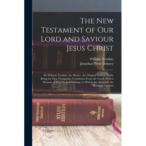 The New Testament of Our Lord and Saviour Jesus Christ: By William Tyndale, the Martyr. the Original Edition, 1526, Being the First Vernacular Transla - Paperback