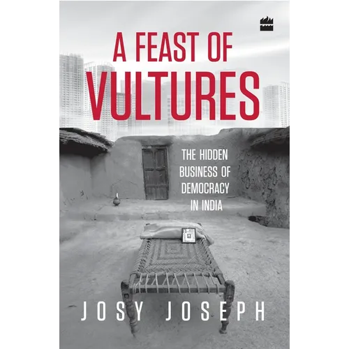 A Feast of Vultures: The Hidden Business of Democracy in India - Hardcover
