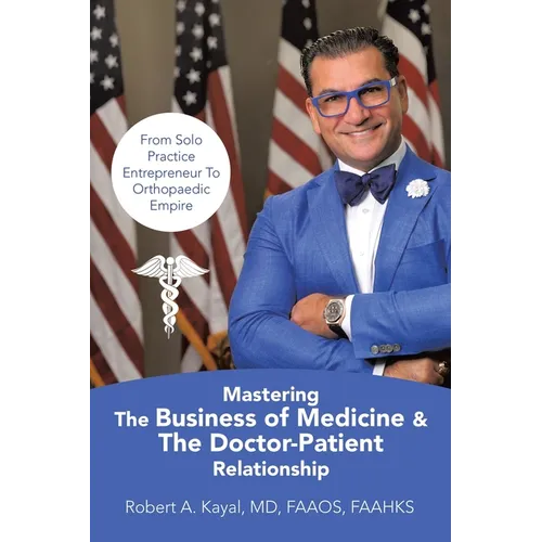 Mastering The Business of Medicine & The Doctor-Patient Relationship: From Solo Practice Entrepreneur To Orthopaedic Empire - Paperback