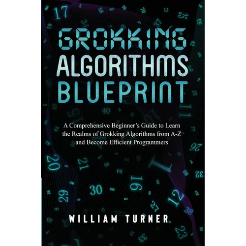 Grokking Algorithm Blueprint: A Comprehensive Beginner's Guide to Learn the Realms of Grokking Algorithms from A-Z and Become Efficient Programmers - Paperback