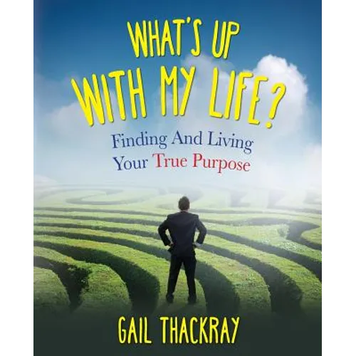 What's Up with My Life? Finding and Living Your True Purpose - Paperback